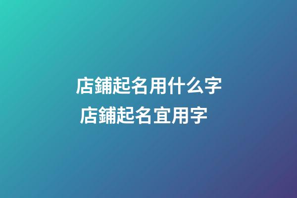 店鋪起名用什么字 店鋪起名宜用字-第1張-店鋪起名-玄機派